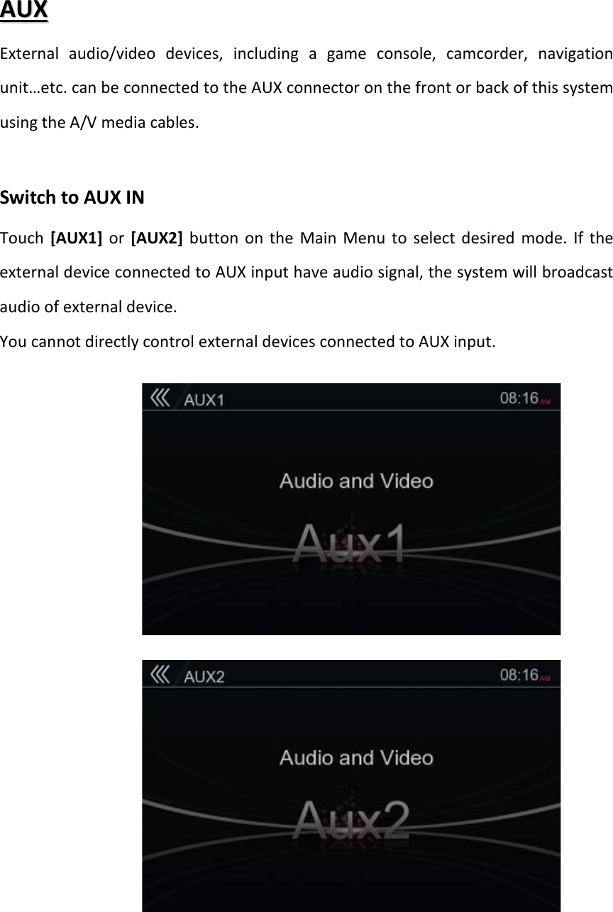 AAUUXX  External audio/video devices, including a game console, camcorder, navigation unit…etc. can be connected to the AUX connector on the front or back of this system using the A/V media cables.  Switch to AUX IN Touch  [AUX1] or  [AUX2] button on the Main Menu to select desired mode. If the external device connected to AUX input have audio signal, the system will broadcast audio of external device. You cannot directly control external devices connected to AUX input.       