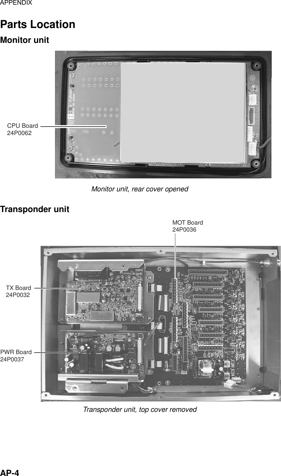 APPENDIX  AP-4 Parts Location Monitor unit CPU Board24P0062 Monitor unit, rear cover opened  Transponder unit TX Board24P0032PWR Board24P0037MOT Board24P0036 Transponder unit, top cover removed 