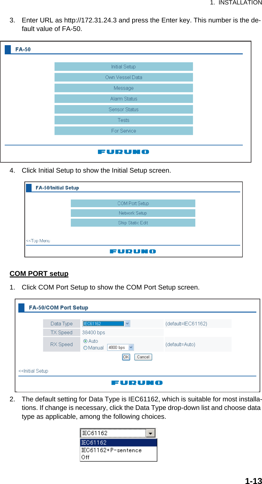 1.  INSTALLATION1-133. Enter URL as http://172.31.24.3 and press the Enter key. This number is the de-fault value of FA-50.4. Click Initial Setup to show the Initial Setup screen.COM PORT setup1. Click COM Port Setup to show the COM Port Setup screen.2. The default setting for Data Type is IEC61162, which is suitable for most installa-tions. If change is necessary, click the Data Type drop-down list and choose data type as applicable, among the following choices.(default=IEC61162)