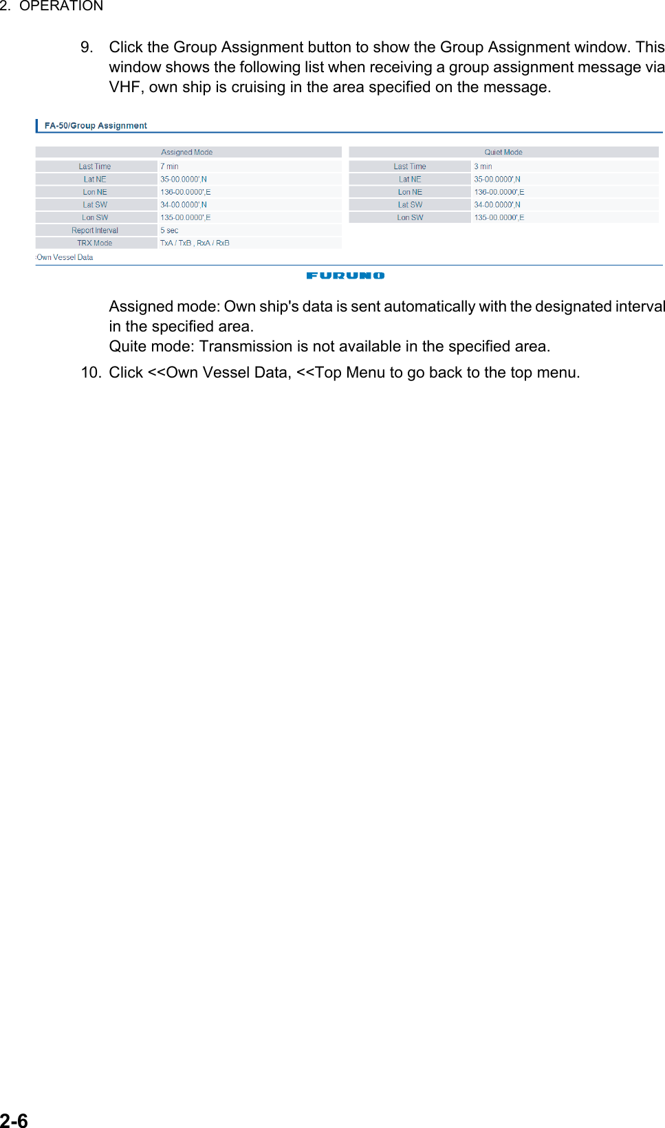 2.  OPERATION2-69. Click the Group Assignment button to show the Group Assignment window. This window shows the following list when receiving a group assignment message via VHF, own ship is cruising in the area specified on the message.Assigned mode: Own ship&apos;s data is sent automatically with the designated interval in the specified area.Quite mode: Transmission is not available in the specified area.10. Click &lt;&lt;Own Vessel Data, &lt;&lt;Top Menu to go back to the top menu.