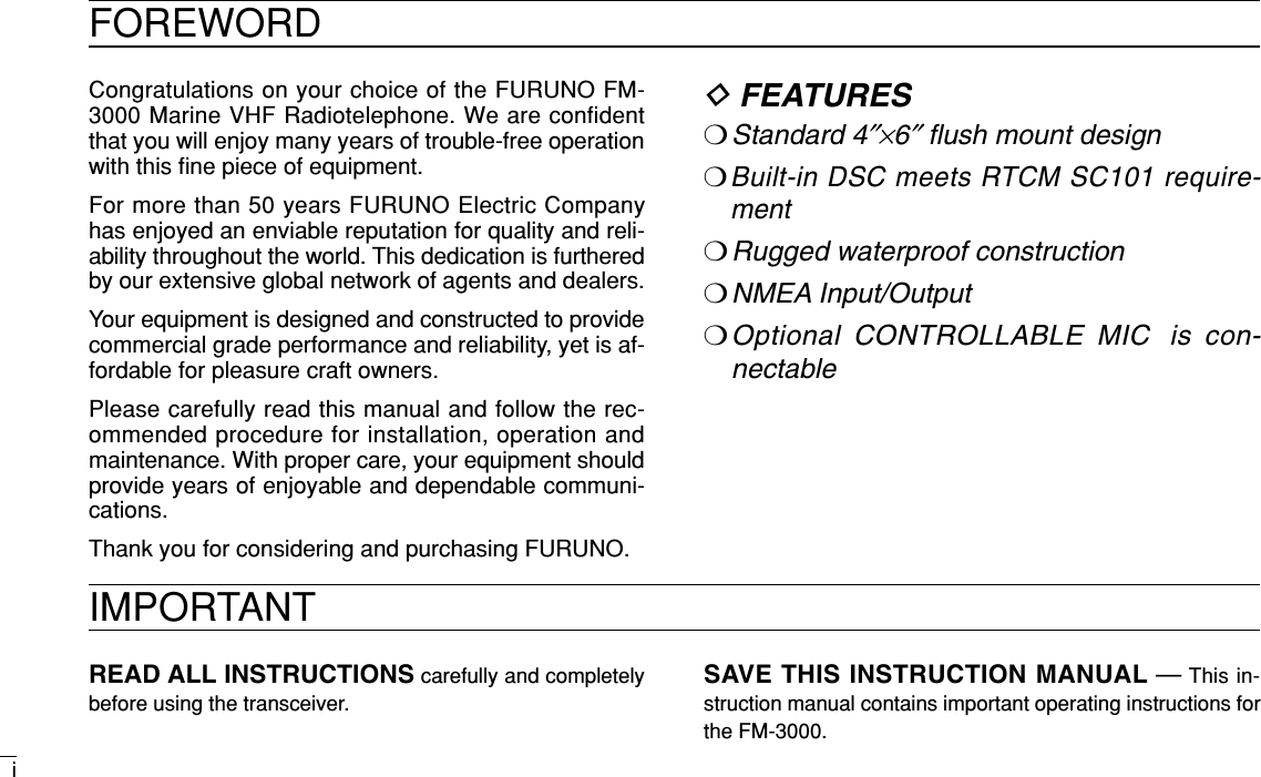 iCongratulations on your choice of the FURUNO FM-3000 Marine VHF Radiotelephone. We are confidentthat you will enjoy many years of trouble-free operationwith this ﬁne piece of equipment.For more than 50 years FURUNO Electric Companyhas enjoyed an enviable reputation for quality and reli-ability throughout the world. This dedication is furtheredby our extensive global network of agents and dealers.Your equipment is designed and constructed to providecommercial grade performance and reliability, yet is af-fordable for pleasure craft owners.Please carefully read this manual and follow the rec-ommended procedure for installation, operation andmaintenance. With proper care, your equipment shouldprovide years of enjoyable and dependable communi-cations.Thank you for considering and purchasing FURUNO.DFEATURES❍Standard 4″×6″ﬂush mount design❍Built-in DSC meets RTCM SC101 require-ment❍Rugged waterproof construction❍NMEA Input/Output❍Optional CONTROLLABLE MIC is con-nectableFOREWORDREAD ALL INSTRUCTIONS carefully and completelybefore using the transceiver.SAVE THIS INSTRUCTION MANUAL —This in-struction manual contains important operating instructions forthe FM-3000.IMPORTANT