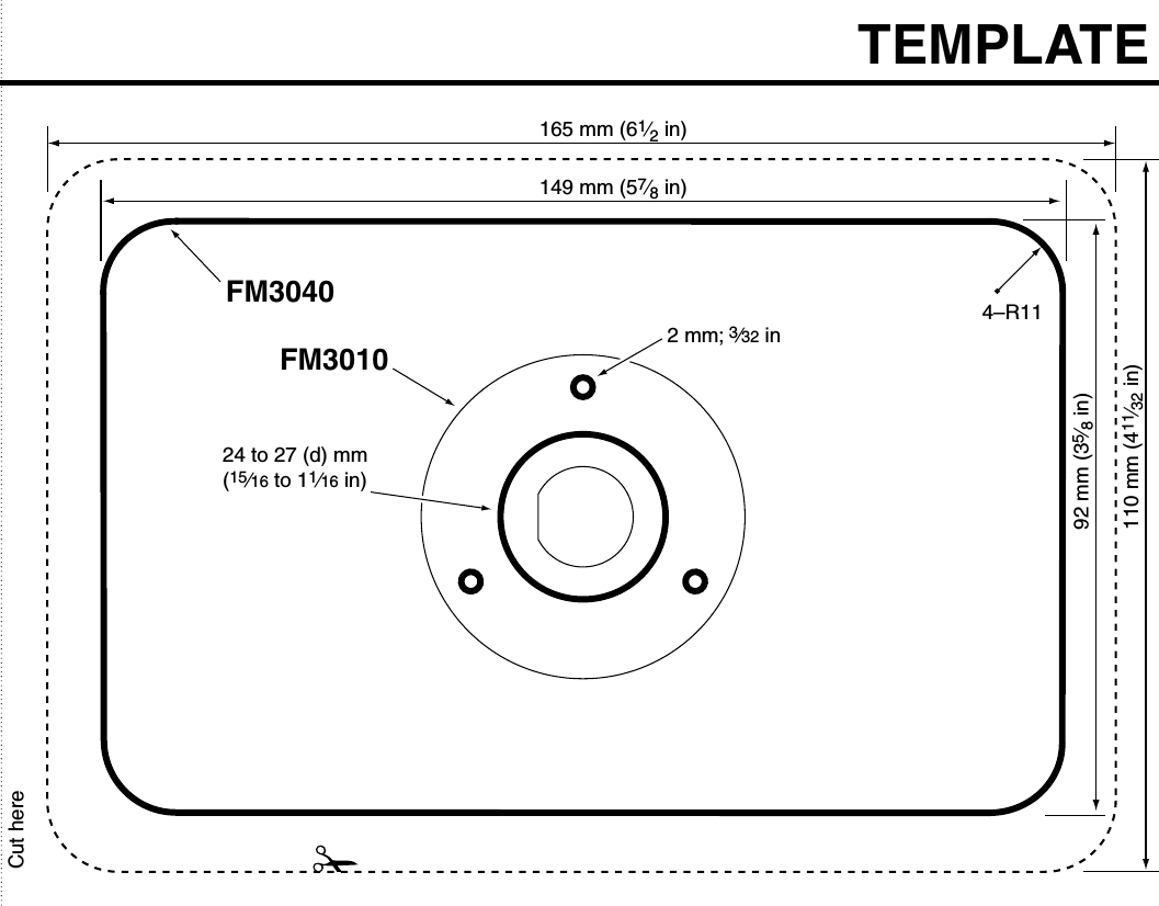 TEMPLATE149 mm (57⁄8 in)165 mm (61⁄2 in)92 mm (35⁄8 in)110 mm (411⁄32 in)4–R1124 to 27 (d) mm (15⁄16 to 11⁄16 in)2 mm; 3⁄32 inFM3040FM3010Cut here