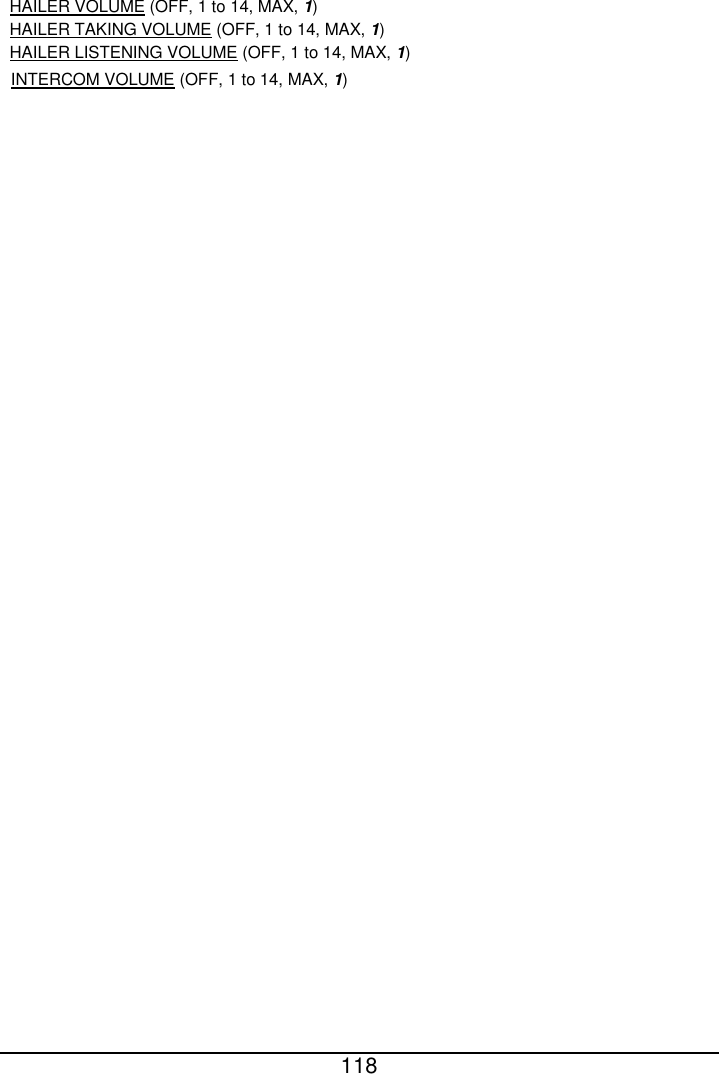  118  INTERCOM VOLUME (OFF, 1 to 14, MAX, 1)  HAILER VOLUME (OFF, 1 to 14, MAX, 1)HAILER TAKING VOLUME (OFF, 1 to 14, MAX, 1)HAILER LISTENING VOLUME (OFF, 1 to 14, MAX, 1)