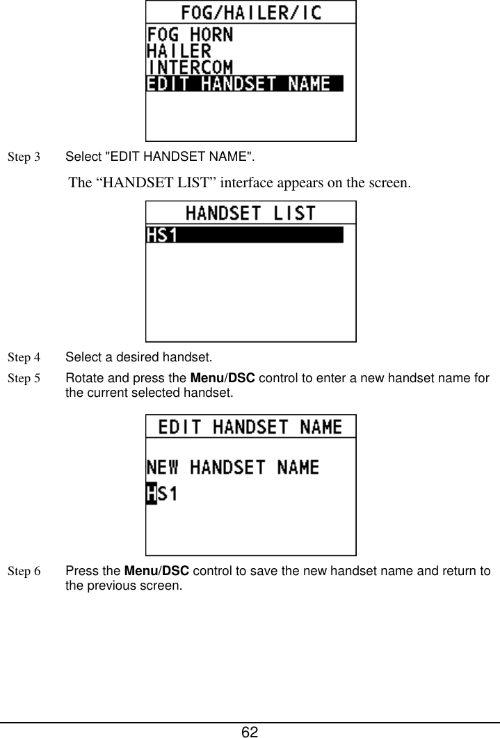  62   Step 3 Select &quot;EDIT HANDSET NAME&quot;.   The “HANDSET LIST” interface appears on the screen.  Step 4 Select a desired handset. Step 5 Rotate and press the Menu/DSC control to enter a new handset name for the current selected handset.  Step 6 Press the Menu/DSC control to save the new handset name and return to the previous screen.  