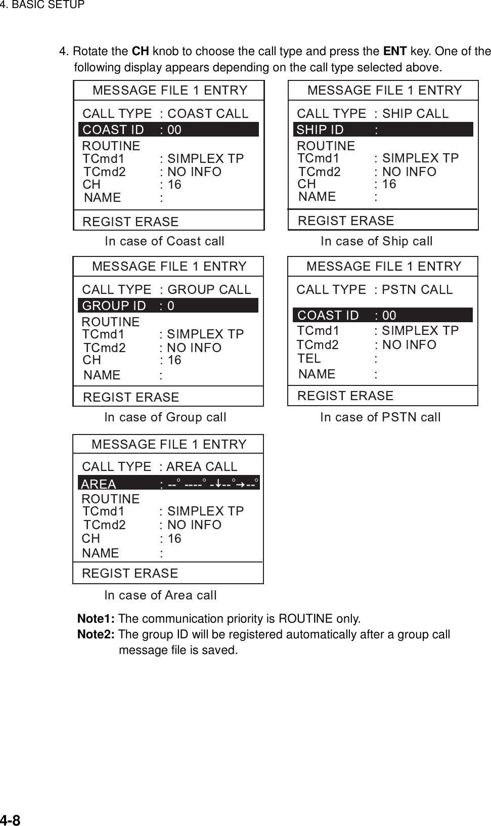 4. BASIC SETUP    4-8 4. Rotate the CH knob to choose the call type and press the ENT key. One of the following display appears depending on the call type selected above.  Note1: The communication priority is ROUTINE only. Note2: The group ID will be registered automatically after a group call message file is saved. 