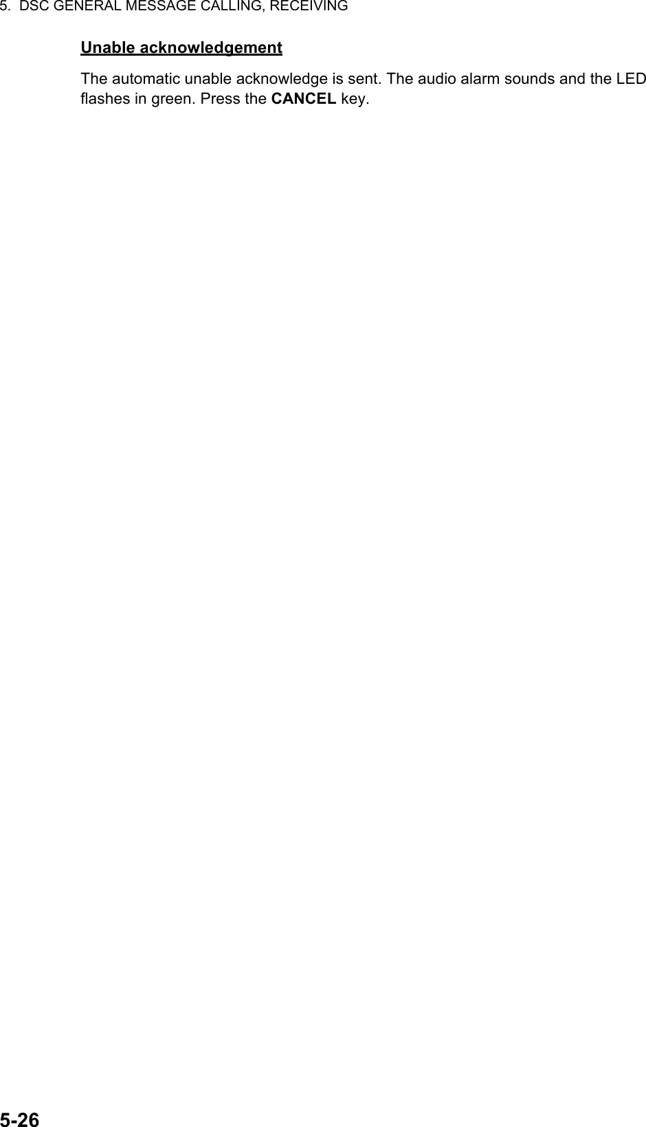 5.  DSC GENERAL MESSAGE CALLING, RECEIVING5-26Unable acknowledgementThe automatic unable acknowledge is sent. The audio alarm sounds and the LED flashes in green. Press the CANCEL key.