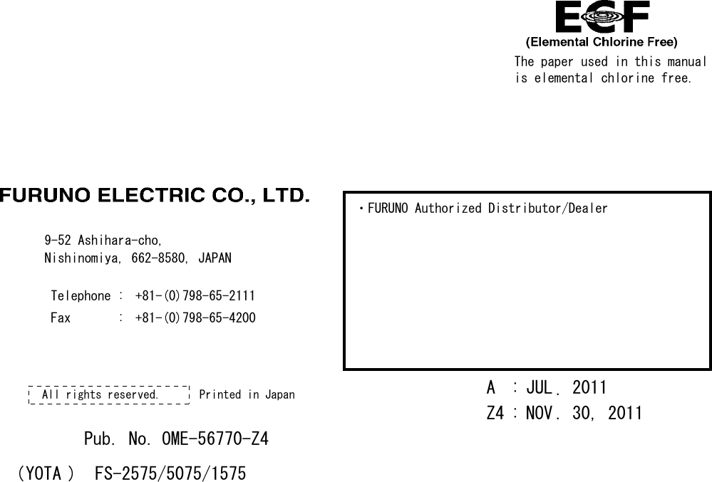 The paper used in this manualis elemental chlorine free.・FURUNO Authorized Distributor/Dealer9-52 Ashihara-cho,Nishinomiya, 662-8580, JAPANTelephone : +81-(0)798-65-2111Fax       : +81-(0)798-65-4200A : JUL 2011.Printed in JapanAll rights reserved.Z4 : NOV . 30, 2011Pub. No. OME-56770-Z4(YOTA ) FS-2575/5075/1575