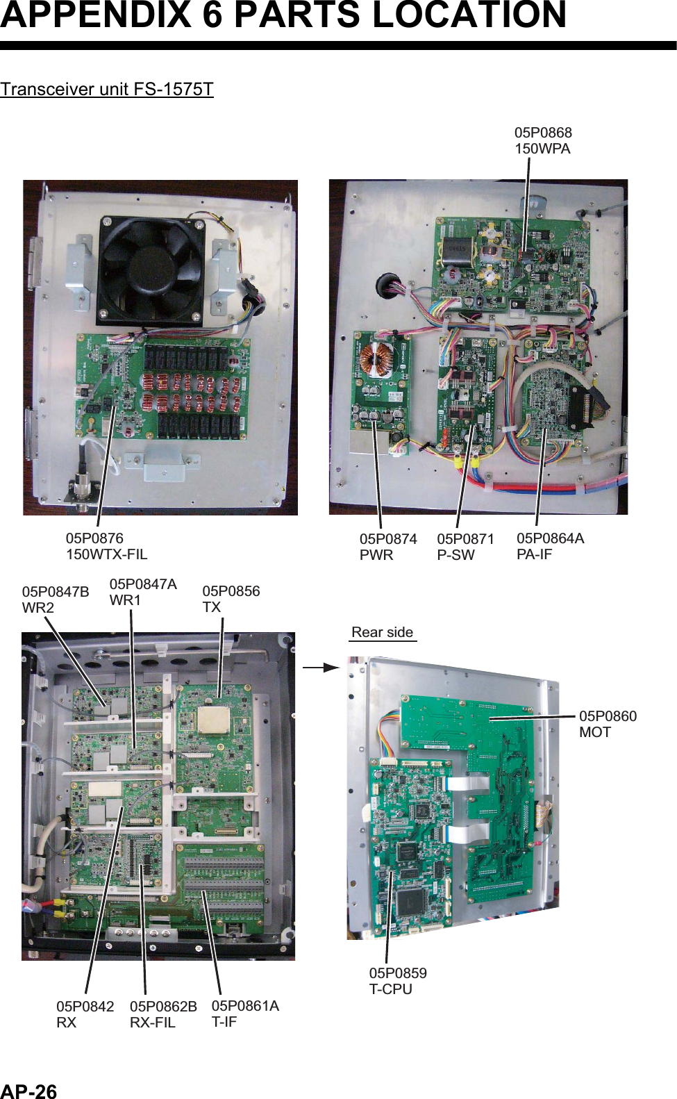 AP-26APPENDIX 6 PARTS LOCATIONTransceiver unit FS-1575T05P0868 150WPA05P0874 PWR05P0871 P-SW05P0864A PA-IF05P0856 TX05P0842 RX05P0862B RX-FIL05P0861A T-IFRear side05P0860 MOT05P0859 T-CPU05P0847B WR205P0876 150WTX-FIL05P0847A WR1