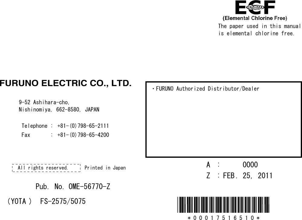 The paper used in this manualis elemental chlorine free.・FURUNO Authorized Distributor/Dealer9-52 Ashihara-cho,Nishinomiya, 662-8580, JAPANTelephone : +81-(0)798-65-2111Fax       :+81-(0)798-65-4200A : 0000Printed in JapanAll rights reserved.Z : FEB . 25, 2011Pub. No. OME-56770-Z*00017516510**00017516510*(YOTA ) FS-2575/5075*00017516510**00017516510** 0 0 0 1 7 5 1 6 5 1 0 *