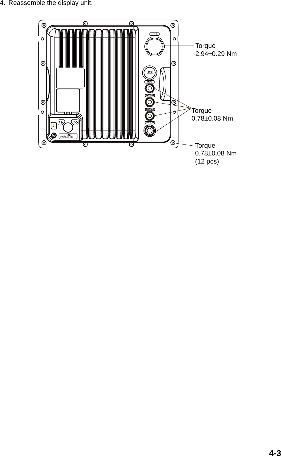 4-34. Reassemble the display unit.NMEA1NMEA2HDGDJ-112-24 VDC/ 8.0-3.8A3  GND1 + 2 -USBTorque2.94±0.29 NmTorque0.78±0.08 NmTorque0.78±0.08 Nm(12 pcs)OPTION