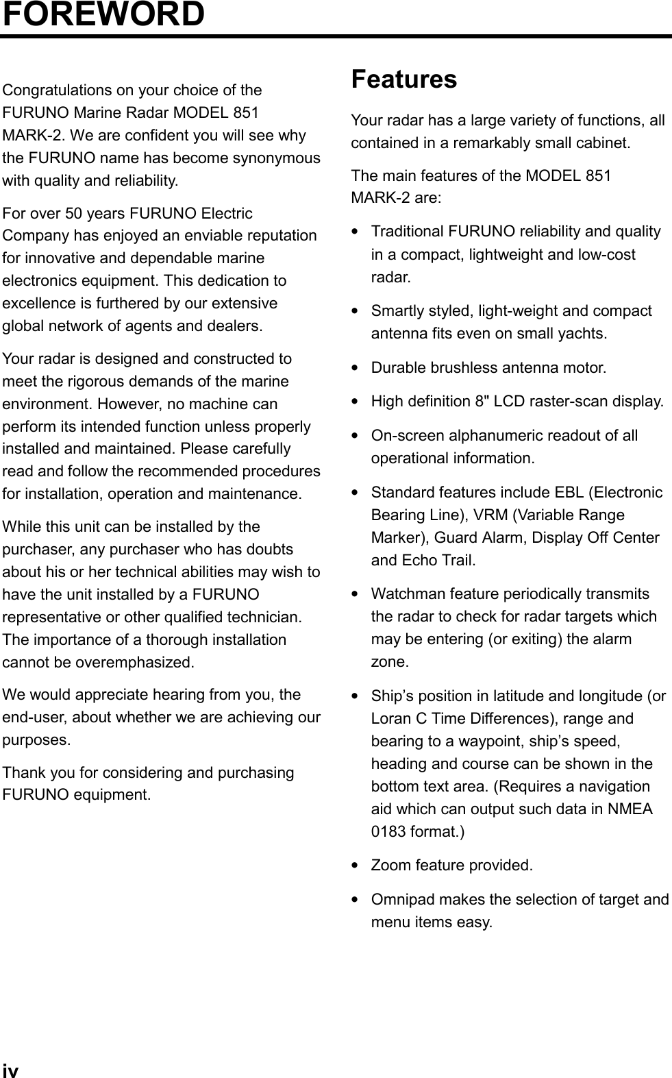 ivFOREWORDCongratulations on your choice of theFURUNO Marine Radar MODEL 851MARK-2. We are confident you will see whythe FURUNO name has become synonymouswith quality and reliability.For over 50 years FURUNO ElectricCompany has enjoyed an enviable reputationfor innovative and dependable marineelectronics equipment. This dedication toexcellence is furthered by our extensiveglobal network of agents and dealers.Your radar is designed and constructed tomeet the rigorous demands of the marineenvironment. However, no machine canperform its intended function unless properlyinstalled and maintained. Please carefullyread and follow the recommended proceduresfor installation, operation and maintenance.While this unit can be installed by thepurchaser, any purchaser who has doubtsabout his or her technical abilities may wish tohave the unit installed by a FURUNOrepresentative or other qualified technician.The importance of a thorough installationcannot be overemphasized.We would appreciate hearing from you, theend-user, about whether we are achieving ourpurposes.Thank you for considering and purchasingFURUNO equipment.FeaturesYour radar has a large variety of functions, allcontained in a remarkably small cabinet.The main features of the MODEL 851MARK-2 are:•Traditional FURUNO reliability and qualityin a compact, lightweight and low-costradar.•Smartly styled, light-weight and compactantenna fits even on small yachts.•Durable brushless antenna motor.•High definition 8&quot; LCD raster-scan display.•On-screen alphanumeric readout of alloperational information.•Standard features include EBL (ElectronicBearing Line), VRM (Variable RangeMarker), Guard Alarm, Display Off Centerand Echo Trail.•Watchman feature periodically transmitsthe radar to check for radar targets whichmay be entering (or exiting) the alarmzone.•Ship’s position in latitude and longitude (orLoran C Time Differences), range andbearing to a waypoint, ship’s speed,heading and course can be shown in thebottom text area. (Requires a navigationaid which can output such data in NMEA0183 format.)•Zoom feature provided.•Omnipad makes the selection of target andmenu items easy.