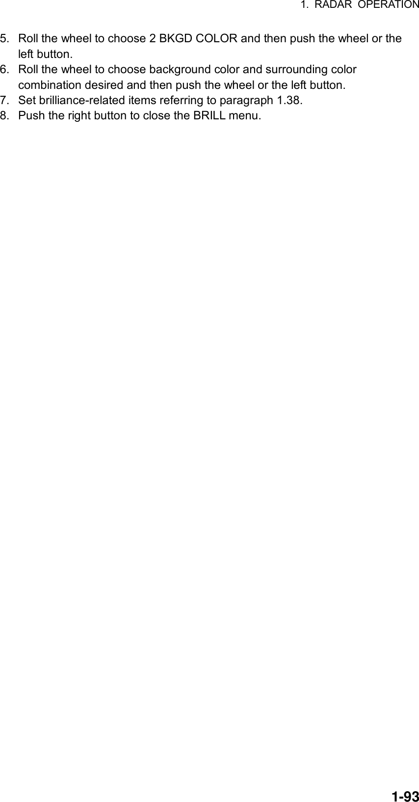 1. RADAR OPERATION  1-935.  Roll the wheel to choose 2 BKGD COLOR and then push the wheel or the left button. 6.  Roll the wheel to choose background color and surrounding color combination desired and then push the wheel or the left button. 7.  Set brilliance-related items referring to paragraph 1.38. 8.  Push the right button to close the BRILL menu. 