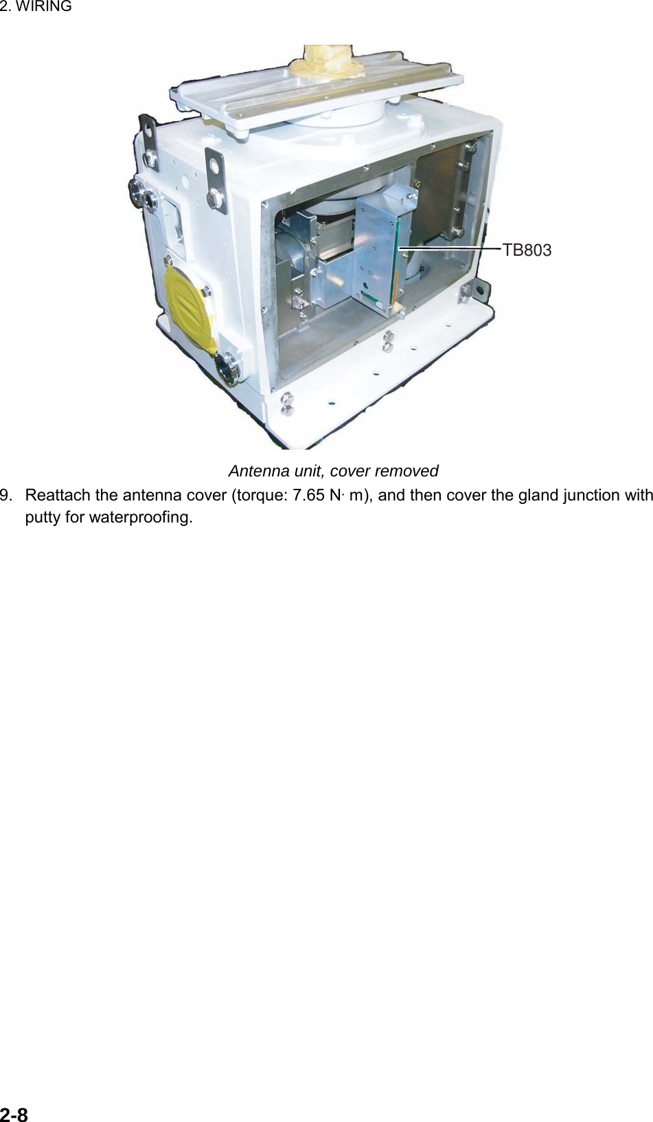 2. WIRING  2-8TB803 Antenna unit, cover removed 9.  Reattach the antenna cover (torque: 7.65 N·m), and then cover the gland junction with putty for waterproofing.  
