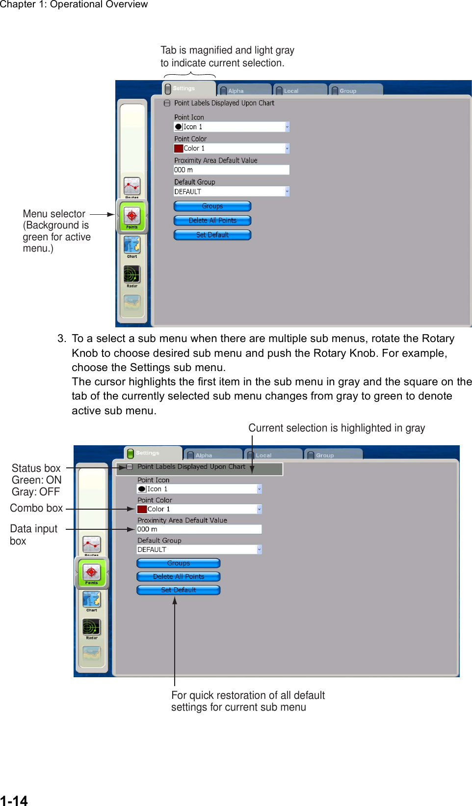 Chapter 1: Operational Overview1-143. To a select a sub menu when there are multiple sub menus, rotate the Rotary Knob to choose desired sub menu and push the Rotary Knob. For example, choose the Settings sub menu.The cursor highlights the first item in the sub menu in gray and the square on the tab of the currently selected sub menu changes from gray to green to denote active sub menu.Menu selector(Background isgreen for activemenu.)Tab is magnified and light grayto indicate current selection.Status boxGreen: ONGray: OFFCombo boxData inputboxFor quick restoration of all default settings for current sub menuCurrent selection is highlighted in gray