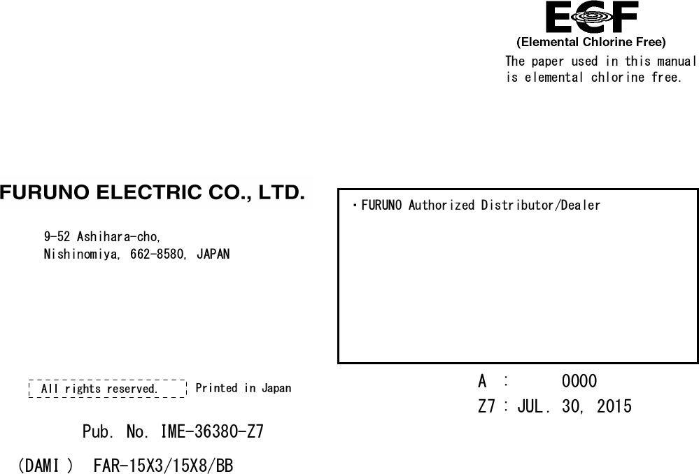 The paper used in this manualis elemental chlorine free.・FURUNO Authorized Distributor/Dealer9-52 Ashihara-cho,Nishinomiya, 662-8580, JAPANA:0000Printed in JapanAll rights reserved.Z7:JUL.30, 2015Pub. No.IME-36380-Z7(DAMI)FAR-15X3/15X8/BB