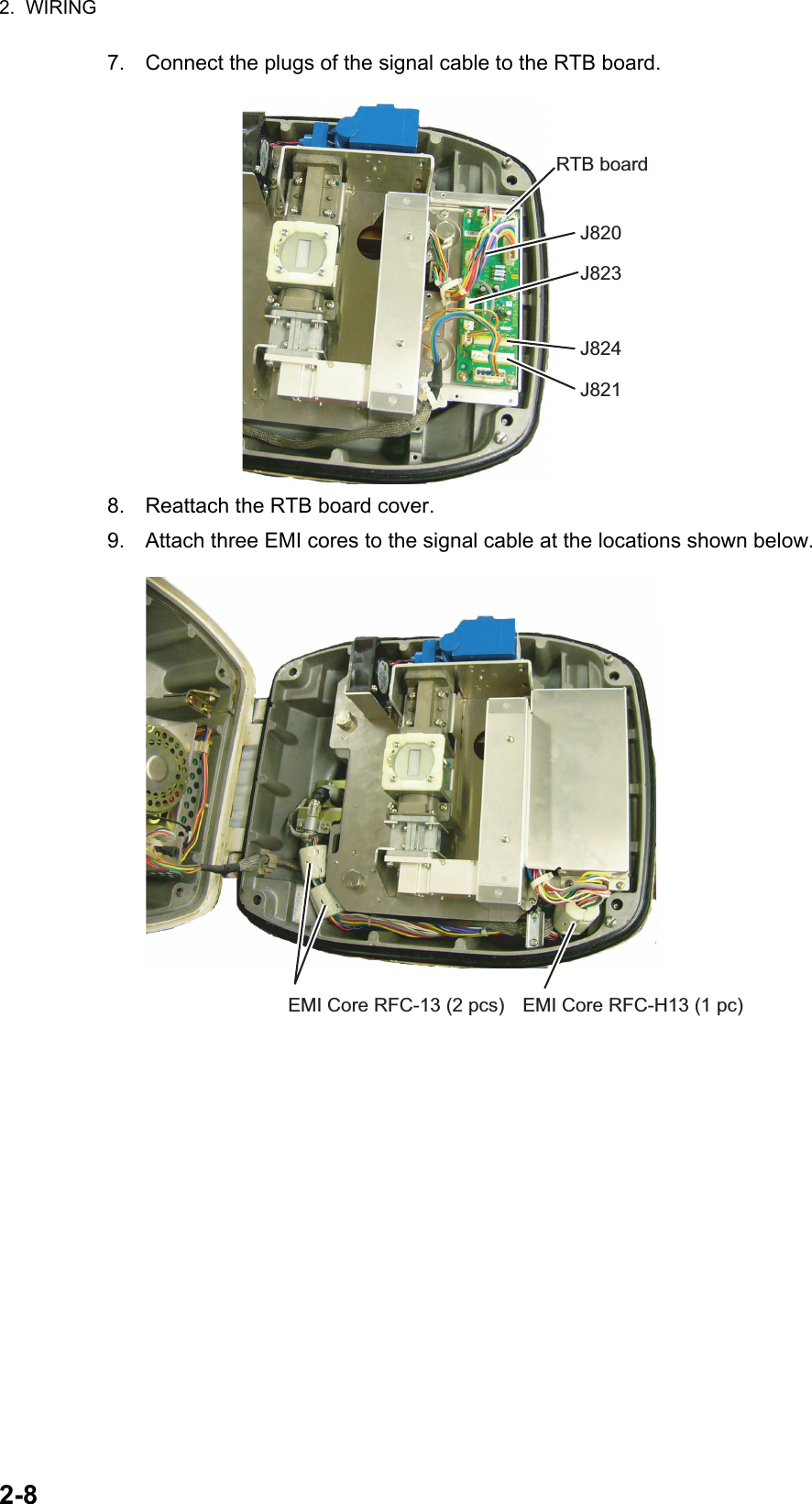 2.  WIRING2-87. Connect the plugs of the signal cable to the RTB board.8. Reattach the RTB board cover.9. Attach three EMI cores to the signal cable at the locations shown below.RTB boardJ820J823J824J821EMI Core RFC-13 (2 pcs) EMI Core RFC-H13 (1 pc)