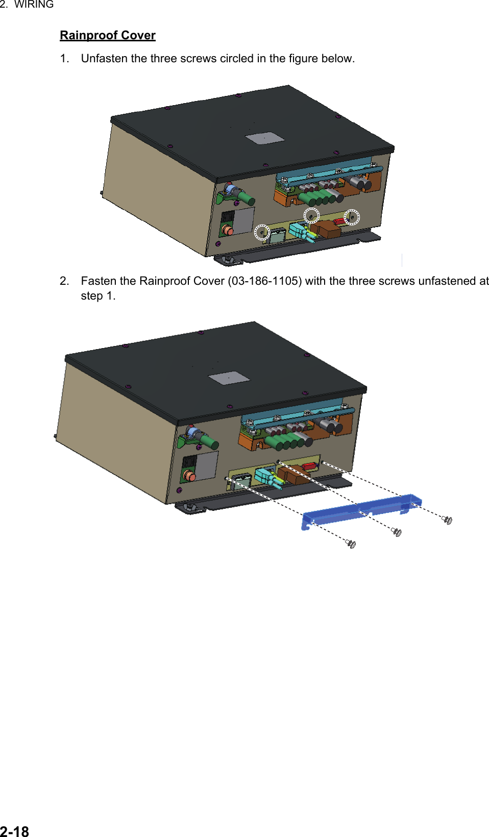 2.  WIRING2-18Rainproof Cover1. Unfasten the three screws circled in the figure below.2. Fasten the Rainproof Cover (03-186-1105) with the three screws unfastened at step 1.