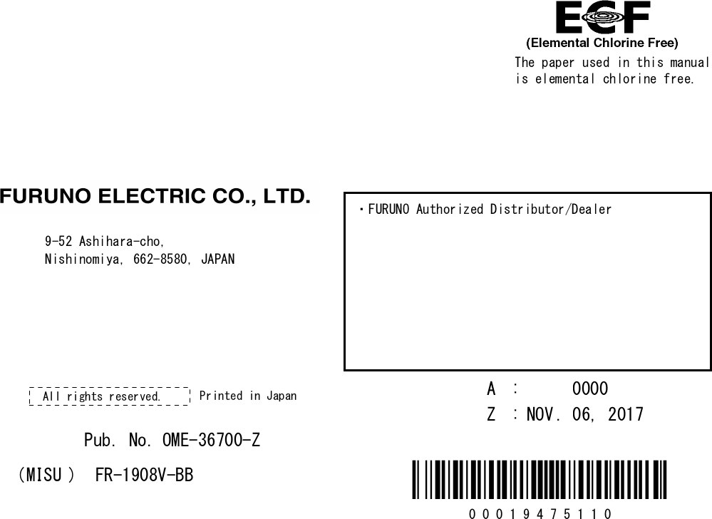 The paper used in this manualis elemental chlorine free.・FURUNO Authorized Distributor/Dealer9-52 Ashihara-cho,Nishinomiya, 662-8580, JAPANA:0000Printed in JapanAll rights reserved.Z:NOV.06, 2017Pub. No.OME-36700-Z(MISU)FR-1908V-BB 0 0 0 1 9 4 7 5 1 1 0