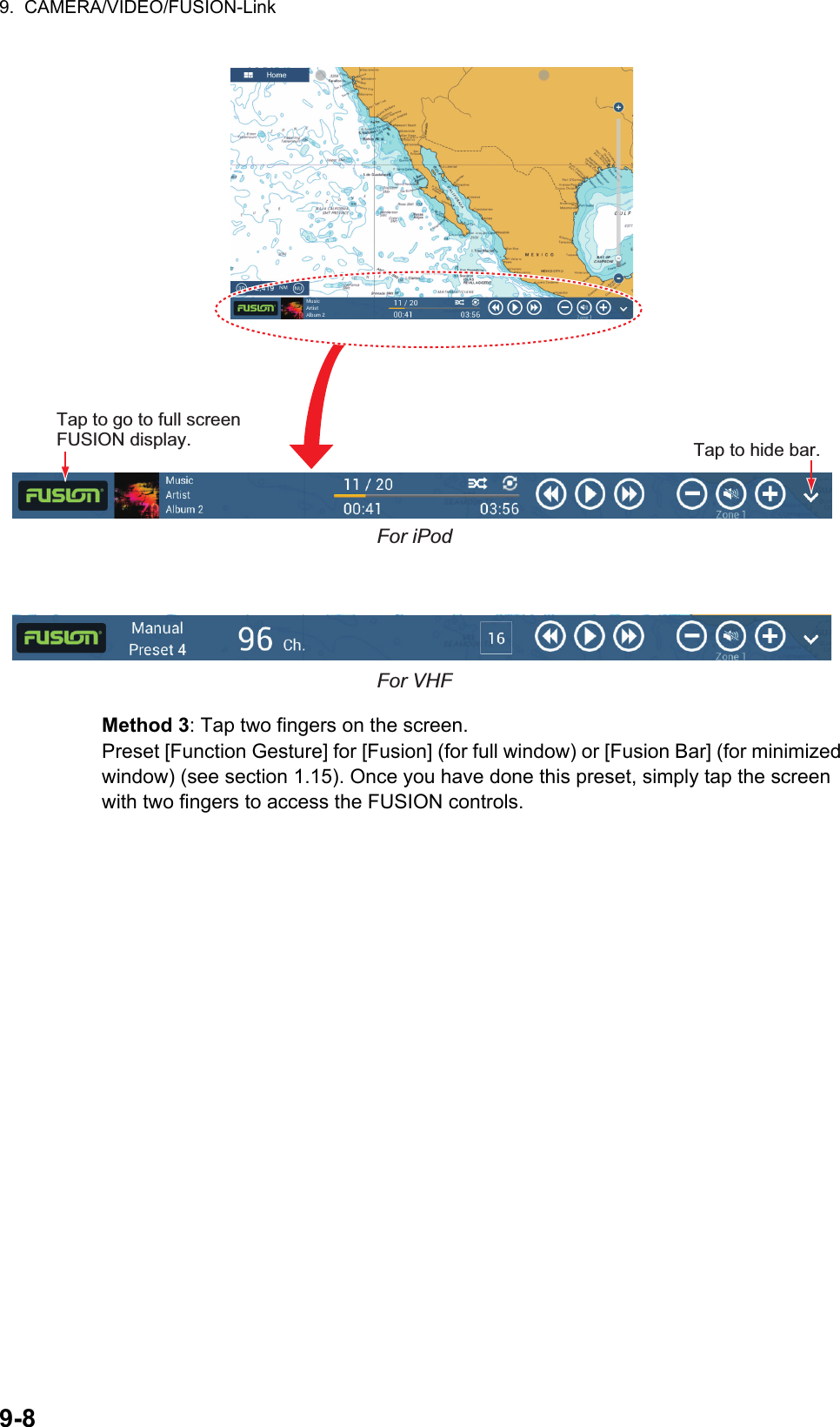 9.  CAMERA/VIDEO/FUSION-Link9-8Method 3: Tap two fingers on the screen.Preset [Function Gesture] for [Fusion] (for full window) or [Fusion Bar] (for minimized window) (see section 1.15). Once you have done this preset, simply tap the screen with two fingers to access the FUSION controls.Tap to go to full screen FUSION display. Tap to hide bar.For iPodFor VHF