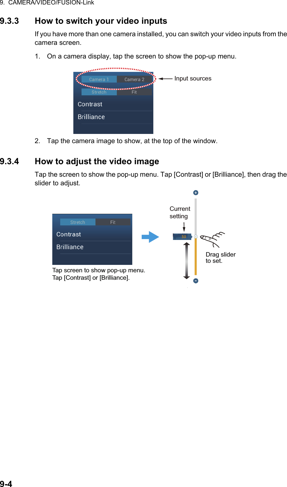 9.  CAMERA/VIDEO/FUSION-Link9-49.3.3 How to switch your video inputsIf you have more than one camera installed, you can switch your video inputs from the camera screen.1. On a camera display, tap the screen to show the pop-up menu.2. Tap the camera image to show, at the top of the window.9.3.4 How to adjust the video imageTap the screen to show the pop-up menu. Tap [Contrast] or [Brilliance], then drag the slider to adjust.Input sourcesDrag slider to set.Current settingTap screen to show pop-up menu. Tap [Contrast] or [Brilliance].