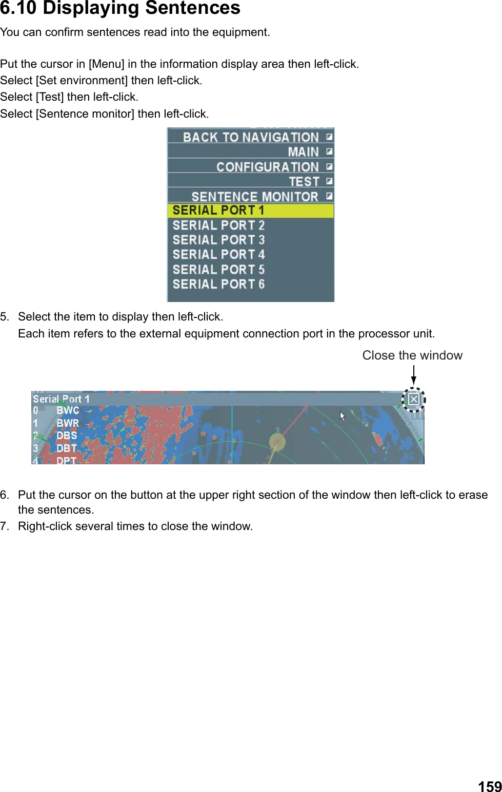  1596.10 Displaying Sentences You can confirm sentences read into the equipment.  Put the cursor in [Menu] in the information display area then left-click. Select [Set environment] then left-click. Select [Test] then left-click. Select [Sentence monitor] then left-click.  5.  Select the item to display then left-click.  Each item refers to the external equipment connection port in the processor unit. Close the window  6.  Put the cursor on the button at the upper right section of the window then left-click to erase the sentences. 7.  Right-click several times to close the window.  