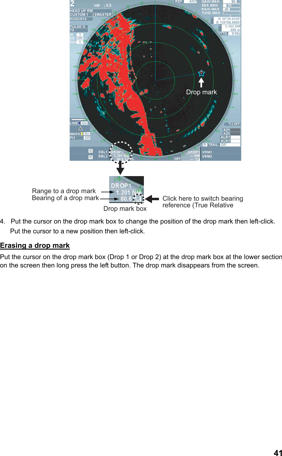  41Click here to switch bearing reference (True RelativeRange to a drop markBearing of a drop markDrop mark boxDrop mark 4.  Put the cursor on the drop mark box to change the position of the drop mark then left-click.  Put the cursor to a new position then left-click. Erasing a drop mark Put the cursor on the drop mark box (Drop 1 or Drop 2) at the drop mark box at the lower section on the screen then long press the left button. The drop mark disappears from the screen. 