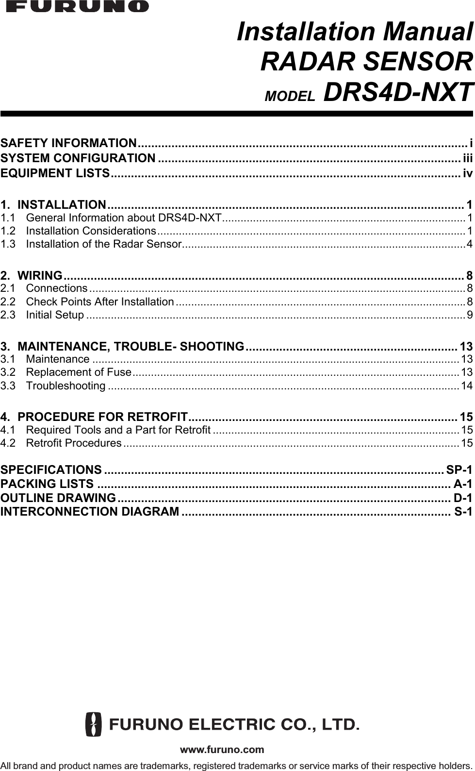www.furuno.comAll brand and product names are trademarks, registered trademarks or service marks of their respective holders.Installation ManualRADAR SENSORMODEL DRS4D-NXTSAFETY INFORMATION.................................................................................................. iSYSTEM CONFIGURATION .......................................................................................... iiiEQUIPMENT LISTS........................................................................................................ iv1. INSTALLATION.......................................................................................................... 11.1 General Information about DRS4D-NXT...............................................................................11.2 Installation Considerations....................................................................................................11.3 Installation of the Radar Sensor............................................................................................42. WIRING....................................................................................................................... 82.1 Connections .......................................................................................................................... 82.2 Check Points After Installation ..............................................................................................82.3 Initial Setup ...........................................................................................................................93. MAINTENANCE, TROUBLE- SHOOTING............................................................... 133.1 Maintenance .......................................................................................................................133.2 Replacement of Fuse..........................................................................................................133.3 Troubleshooting ..................................................................................................................144. PROCEDURE FOR RETROFIT................................................................................ 154.1 Required Tools and a Part for Retrofit ................................................................................154.2 Retrofit Procedures.............................................................................................................15SPECIFICATIONS ..................................................................................................... SP-1PACKING LISTS ......................................................................................................... A-1OUTLINE DRAWING................................................................................................... D-1INTERCONNECTION DIAGRAM ................................................................................ S-1