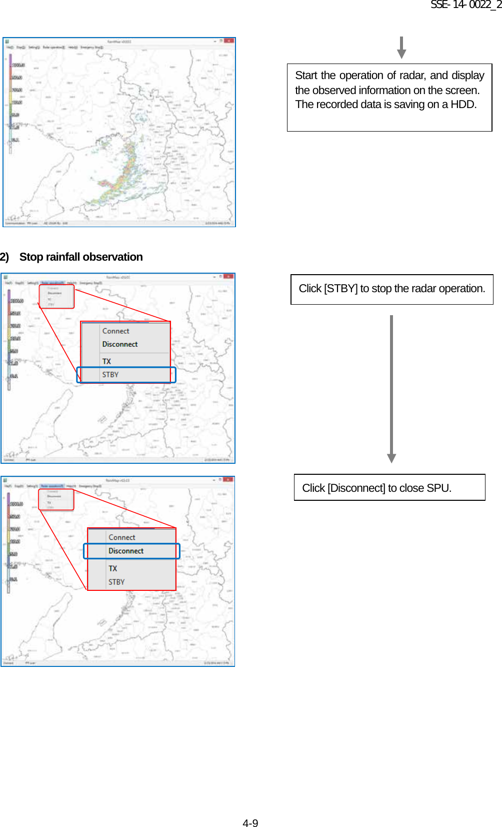 SSE-14-0022_2 4-9               2)    Stop rainfall observation                                Start the operation of radar, and display the observed information on the screen.   The recorded data is saving on a HDD.   Click [STBY] to stop the radar operation.  Click [Disconnect] to close SPU. 