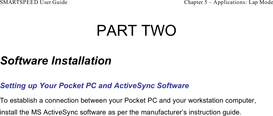 SMARTSPEED User Guide    Chapter 5 – Applications: Lap Mode PART TWO  Software Installation Setting up Your Pocket PC and ActiveSync Software To establish a connection between your Pocket PC and your workstation computer, install the MS ActiveSync software as per the manufacturer’s instruction guide. 