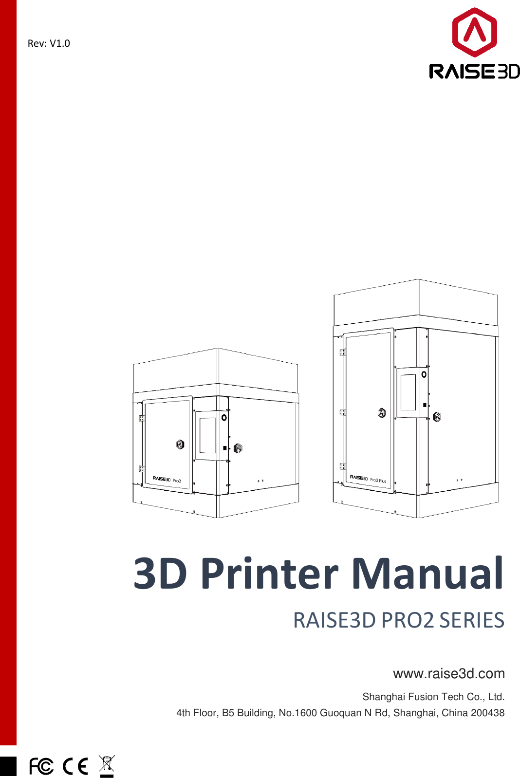   Rev: V1.0      3D Printer Manual RAISE3D PRO2 SERIES www.raise3d.com Shanghai Fusion Tech Co., Ltd. 4th Floor, B5 Building, No.1600 Guoquan N Rd, Shanghai, China 200438 