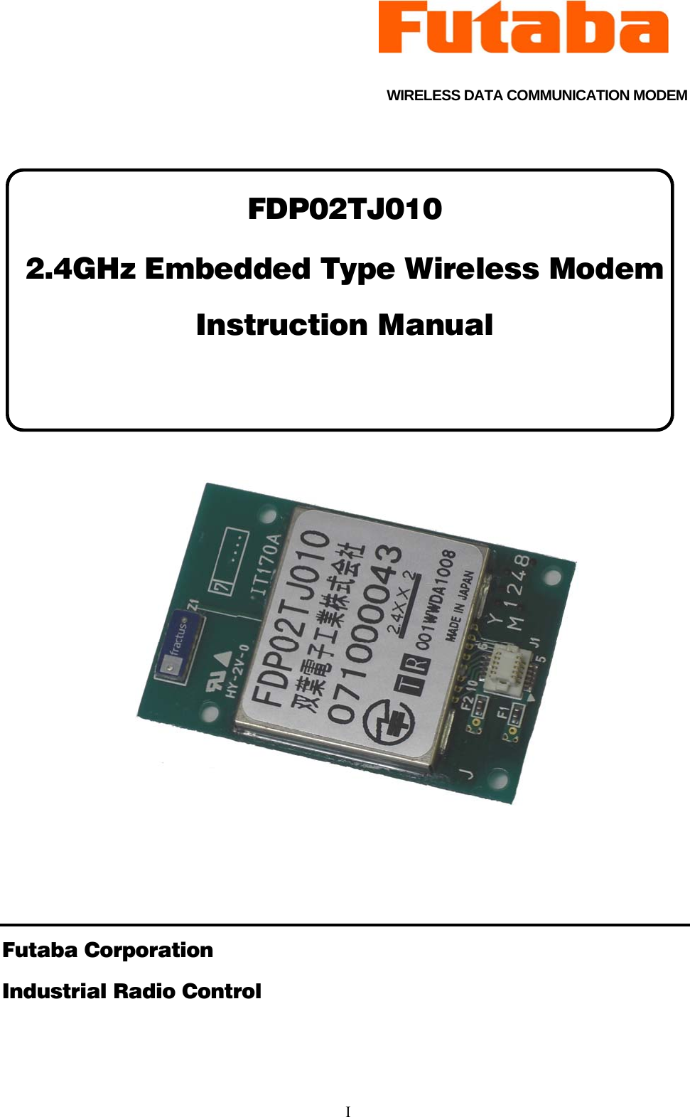     I  WIRELESS DATA COMMUNICATION MODEM  FDP02TJ010 2.4GHz Embedded Type Wireless Modem Instruction Manual              Futaba Corporation Industrial Radio Control