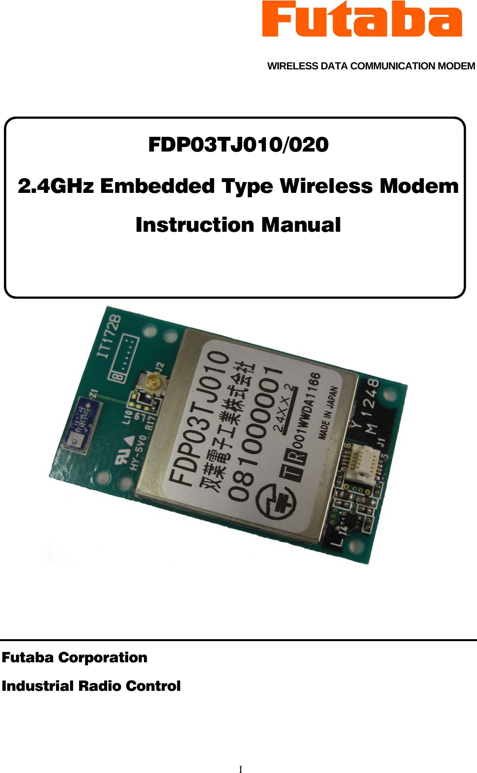     I  WIRELESS DATA COMMUNICATION MODEM  FDP03TJ010/020 2.4GHz Embedded Type Wireless Modem Instruction Manual              Futaba Corporation Industrial Radio Control
