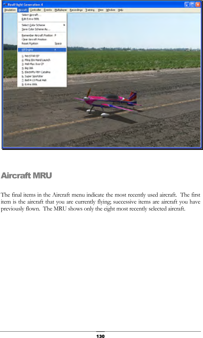   130  Aircraft MRU  The final items in the Aircraft menu indicate the most recently used aircraft.  The first item is the aircraft that you are currently flying; successive items are aircraft you have previously flown.  The MRU shows only the eight most recently selected aircraft. 