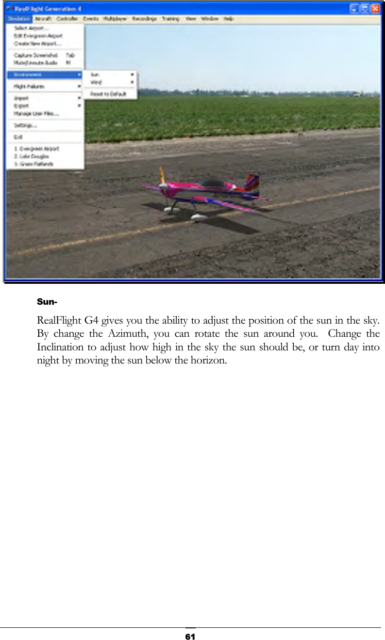   61 Sun- RealFlight G4 gives you the ability to adjust the position of the sun in the sky.  By change the Azimuth, you can rotate the sun around you.  Change the Inclination to adjust how high in the sky the sun should be, or turn day into night by moving the sun below the horizon. 