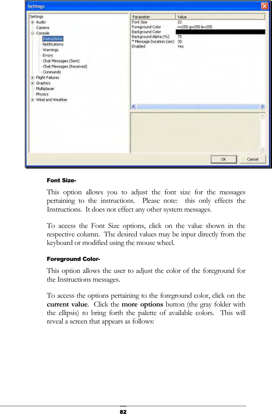  82 Font Size- This option allows you to adjust the font size for the messages pertaining to the instructions.  Please note:  this only effects the Instructions.  It does not effect any other system messages. To access the Font Size options, click on the value shown in the respective column.  The desired values may be input directly from the keyboard or modified using the mouse wheel. Foreground Color- This option allows the user to adjust the color of the foreground for the Instructions messages. To access the options pertaining to the foreground color, click on the current value.  Click the more options button (the gray folder with the ellipsis) to bring forth the palette of available colors.  This will reveal a screen that appears as follows: 