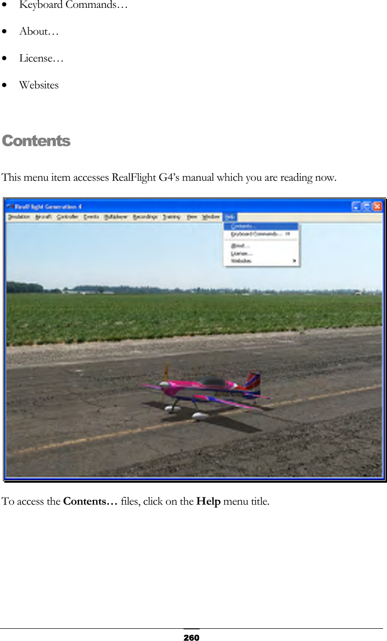   260•  Keyboard Commands… •  About… •  License… •  Websites  Contents  This menu item accesses RealFlight G4’s manual which you are reading now.  To access the Contents… files, click on the Help menu title.  