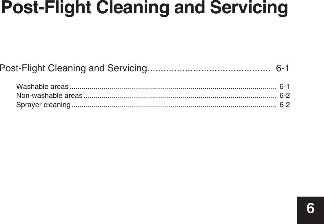 Post-Flight Cleaning and ServicingPost-Flight Cleaning and Servicing..............................................  6-1Washable areas ....................................................................................................... 6-1Non-washable areas ................................................................................................ 6-2Sprayer cleaning ...................................................................................................... 6-26