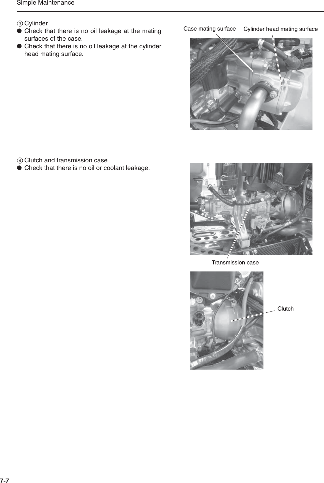 Simple Maintenance7-73Cylinder●Check that there is no oil leakage at the matingsurfaces of the case.●Check that there is no oil leakage at the cylinderhead mating surface.4Clutch and transmission case●Check that there is no oil or coolant leakage.Cylinder head mating surfaceCase mating surfaceTransmission caseClutch