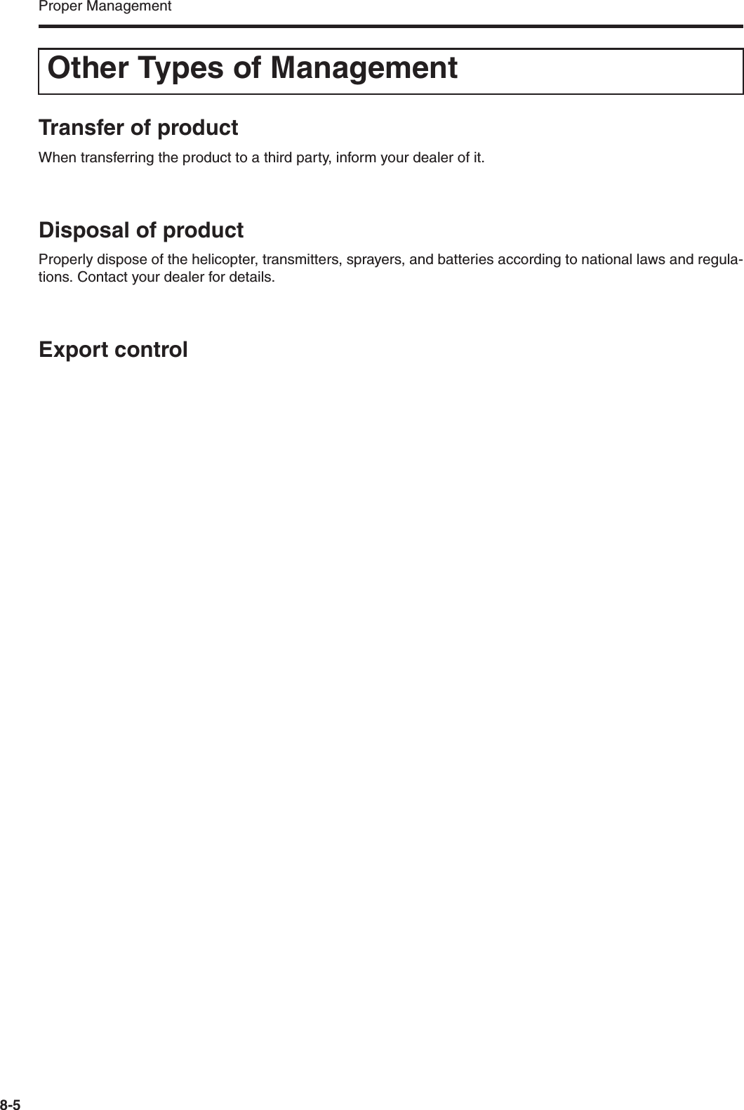 Proper Management8-5Transfer of productWhen transferring the product to a third party, inform your dealer of it.Disposal of productProperly dispose of the helicopter, transmitters, sprayers, and batteries according to national laws and regula-tions. Contact your dealer for details.Export controlOther Types of Management