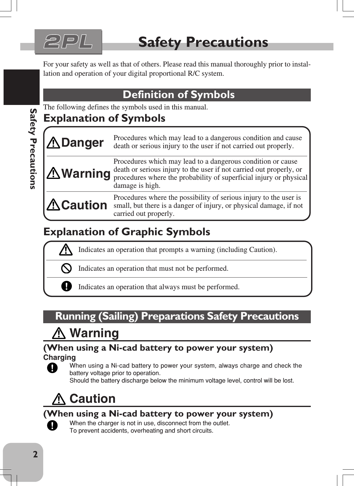 2Safety PrecautionsFor your safety as well as that of others. Please read this manual thoroughly prior to instal-lation and operation of your digital proportional R/C system. Definition of SymbolsThe following defines the symbols used in this manual.Explanation of SymbolsSafety PrecautionsCaution(When using a Ni-cad battery to power your system)When the charger is not in use, disconnect from the outlet.To prevent accidents, overheating and short circuits.Running (Sailing) Preparations Safety PrecautionsWarning(When using a Ni-cad battery to power your system)ChargingWhen using a Ni-cad battery to power your system, always charge and check thebattery voltage prior to operation.Should the battery discharge below the minimum voltage level, control will be lost.Explanation of Graphic SymbolsIndicates an operation that prompts a warning (including Caution).Indicates an operation that must not be performed.Indicates an operation that always must be performed.Procedures which may lead to a dangerous condition and causedeath or serious injury to the user if not carried out properly.Procedures which may lead to a dangerous condition or causedeath or serious injury to the user if not carried out properly, orprocedures where the probability of superficial injury or physicaldamage is high.Procedures where the possibility of serious injury to the user issmall, but there is a danger of injury, or physical damage, if notcarried out properly.WarningCautionDanger