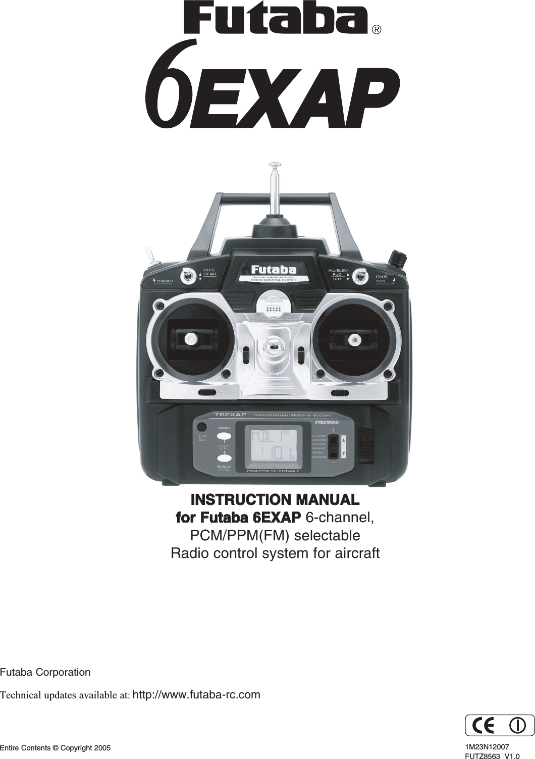 INSTRUCTION MANUALINSTRUCTION MANUALfor Futaba 6EXAPfor Futaba 6EXAP 6-channel,PCM/PPM(FM) selectableRadio control system for aircraftFutaba CorporationTechnical updates available at: http://www.futaba-rc.comEntire Contents © Copyright 2005FUTZ8563  V1.01M23N12007