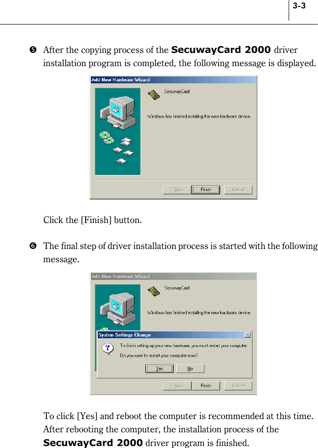 3-3 &apos;  After the copying process of the SecuwayCard 2000 driver installation program is completed, the following message is displayed.       Click the [Finish] button.    (  The final step of driver installation process is started with the following message.     To click [Yes] and reboot the computer is recommended at this time. After rebooting the computer, the installation process of the SecuwayCard 2000 driver program is finished. 