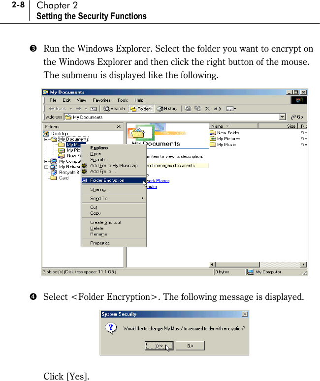2-8 Chapter 2 Setting the Security Functions %  Run the Windows Explorer. Select the folder you want to encrypt on the Windows Explorer and then click the right button of the mouse. The submenu is displayed like the following.   &amp;  Select &lt;Folder Encryption&gt;. The following message is displayed.      Click [Yes].  