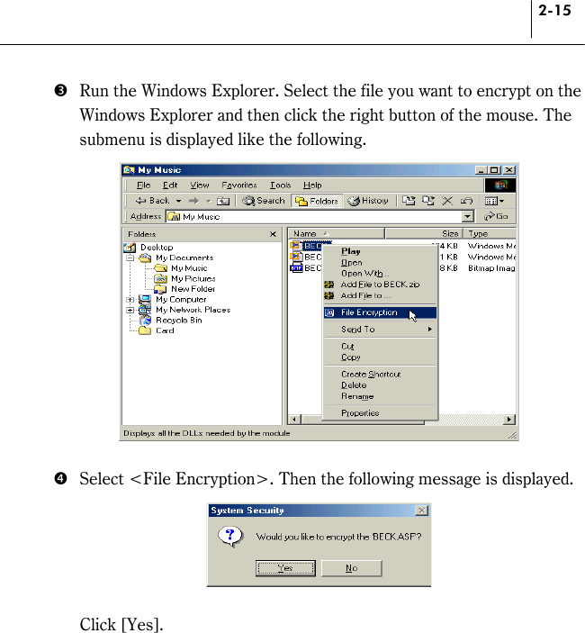 2-15 %  Run the Windows Explorer. Select the file you want to encrypt on the Windows Explorer and then click the right button of the mouse. The submenu is displayed like the following.   &amp;  Select &lt;File Encryption&gt;. Then the following message is displayed.    Click [Yes].  