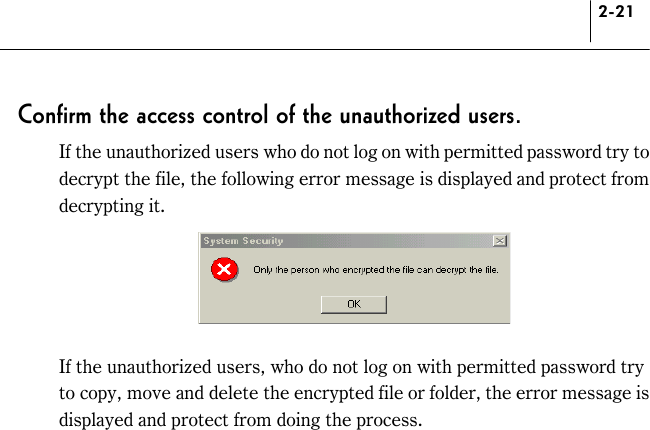 2-21 Confirm the access control of the unauthorized users.   If the unauthorized users who do not log on with permitted password try to decrypt the file, the following error message is displayed and protect from decrypting it.     If the unauthorized users, who do not log on with permitted password try to copy, move and delete the encrypted file or folder, the error message is displayed and protect from doing the process. 