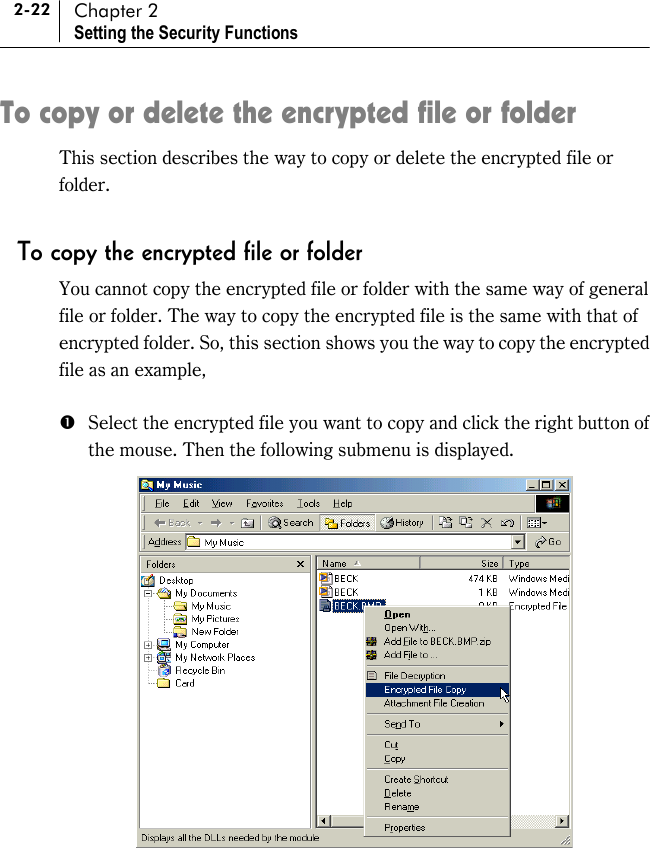 2-22 Chapter 2 Setting the Security Functions To copy or delete the encrypted file or folder This section describes the way to copy or delete the encrypted file or folder.  To copy the encrypted file or folder You cannot copy the encrypted file or folder with the same way of general file or folder. The way to copy the encrypted file is the same with that of encrypted folder. So, this section shows you the way to copy the encrypted file as an example,  #  Select the encrypted file you want to copy and click the right button of the mouse. Then the following submenu is displayed.   