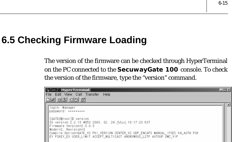  6-15 6.5 Checking Firmware Loading The version of the firmware can be checked through HyperTerminal on the PC connected to the SecuwayGate 100 console. To check the version of the firmware, type the “version” command.    
