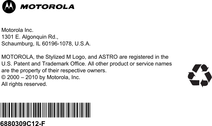 6880309C12-F*6880309C12*Motorola Inc.1301 E. Algonquin Rd.,Schaumburg, IL 60196-1078, U.S.A.MOTOROLA, the Stylized M Logo, and ASTRO are registered in the U.S. Patent and Trademark Office. All other product or service names are the property of their respective owners.© 2000 – 2010 by Motorola, Inc.All rights reserved.M