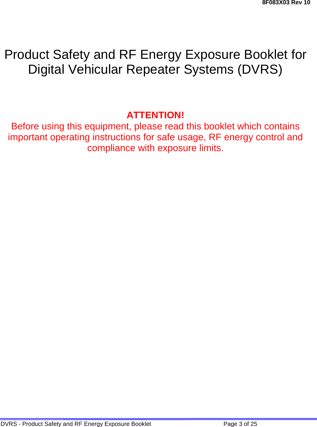 8F083X03 Rev 10 DVRS - Product Safety and RF Energy Exposure Booklet             Page 3 of 25      Product Safety and RF Energy Exposure Booklet for Digital Vehicular Repeater Systems (DVRS)    ATTENTION! Before using this equipment, please read this booklet which contains important operating instructions for safe usage, RF energy control and compliance with exposure limits.                  