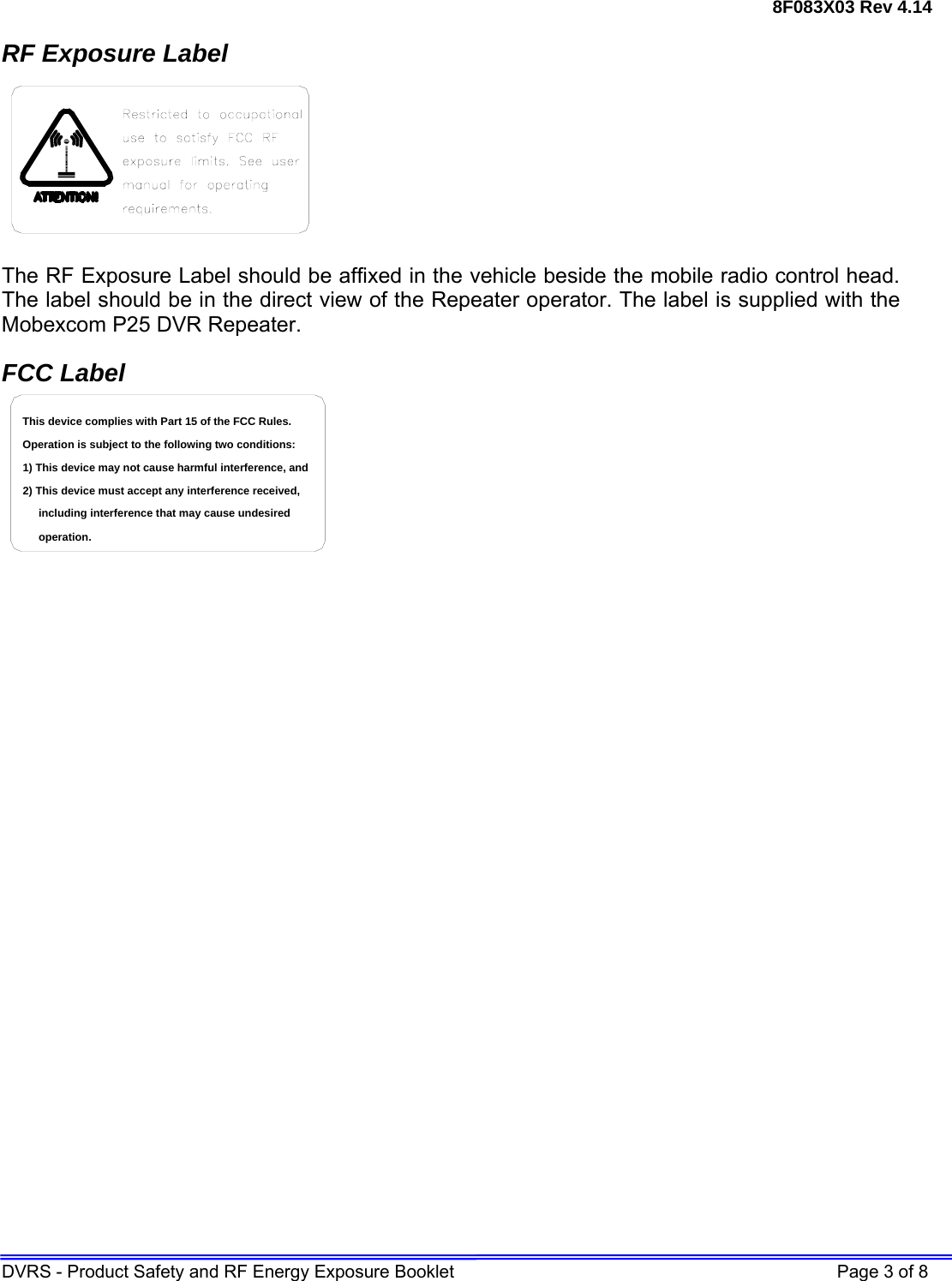 8F083X03 Rev 4.14 DVRS - Product Safety and RF Energy Exposure Booklet    Page 3 of 8 RF Exposure Label  The RF Exposure Label should be affixed in the vehicle beside the mobile radio control head. The label should be in the direct view of the Repeater operator. The label is supplied with the Mobexcom P25 DVR Repeater. FCC Label including interference that may cause undesired 2) This device must accept any interference received,1) This device may not cause harmful interference, andOperation is subject to the following two conditions:This device complies with Part 15 of the FCC Rules.operation.   